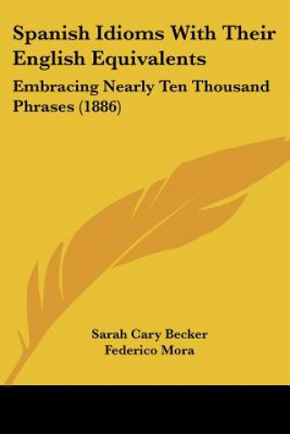 Book Spanish Idioms With Their English Equivalents: Embracing Nearly Ten Thousand Phrases (1886) Sarah Cary Becker