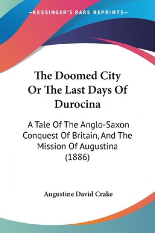 Kniha The Doomed City Or The Last Days Of Durocina: A Tale Of The Anglo-Saxon Conquest Of Britain, And The Mission Of Augustina (1886) Augustine David Crake