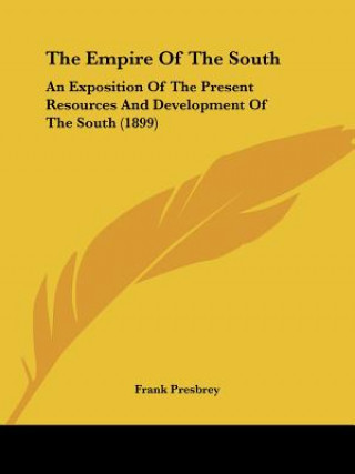 Kniha The Empire Of The South: An Exposition Of The Present Resources And Development Of The South (1899) Frank Presbrey