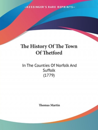 Kniha The History Of The Town Of Thetford: In The Counties Of Norfolk And Suffolk (1779) Thomas Martin