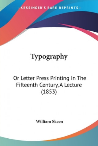 Kniha Typography: Or Letter Press Printing In The Fifteenth Century, A Lecture (1853) William Skeen