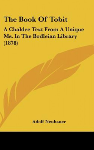 Knjiga The Book Of Tobit: A Chaldee Text From A Unique Ms. In The Bodleian Library (1878) Adolf Neubauer