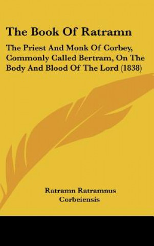 Книга The Book of Ratramn: The Priest and Monk of Corbey, Commonly Called Bertram, on the Body and Blood of the Lord (1838) Ratramn Ratramnus Corbeiensis
