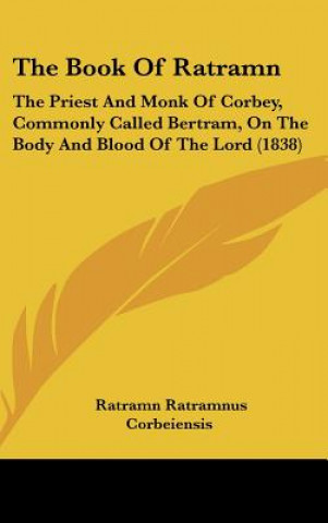 Książka The Book of Ratramn: The Priest and Monk of Corbey, Commonly Called Bertram, on the Body and Blood of the Lord (1838) Ratramn Ratramnus Corbeiensis