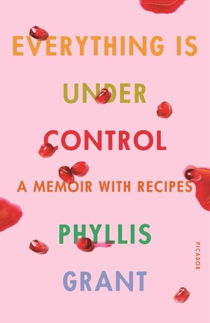 Carte Everything Is Under Control: A Memoir with Recipes Phyllis Grant