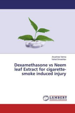 Könyv Dexamethasone vs Neem leaf Extract for cigarette-smoke induced injury Anushree Verma
