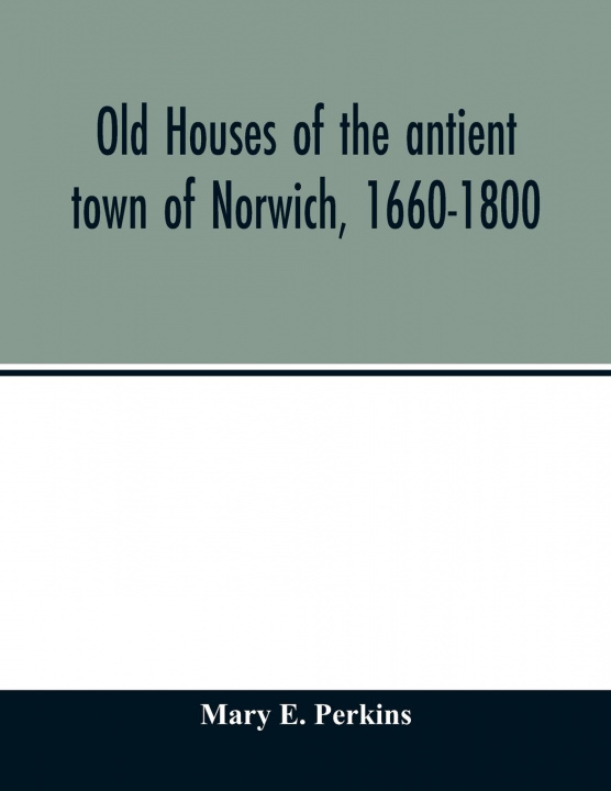Kniha Old houses of the antient town of Norwich, 1660-1800 