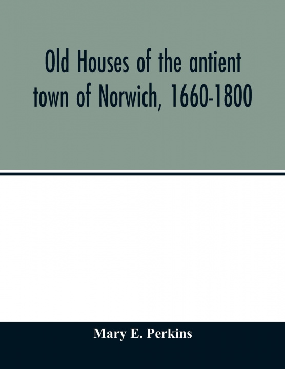 Книга Old houses of the antient town of Norwich, 1660-1800 