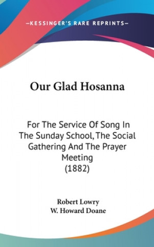 Könyv Our Glad Hosanna: For The Service Of Song In The Sunday School, The Social Gathering And The Prayer Meeting (1882) Robert Lowry