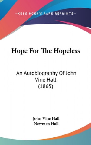 Книга Hope For The Hopeless: An Autobiography Of John Vine Hall (1865) John Vine Hall