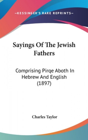 Könyv Sayings Of The Jewish Fathers: Comprising Pirqe Aboth In Hebrew And English (1897) Charles Taylor