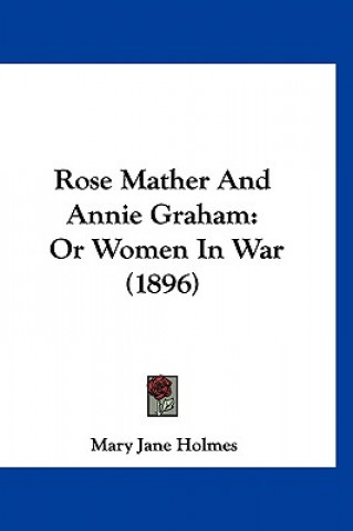 Kniha Rose Mather and Annie Graham: Or Women in War (1896) Mary Jane Holmes