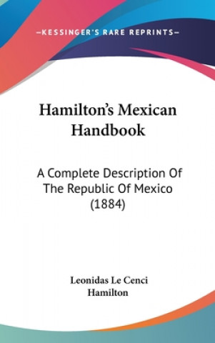 Kniha Hamilton's Mexican Handbook: A Complete Description Of The Republic Of Mexico (1884) Leonidas Le Cenci Hamilton