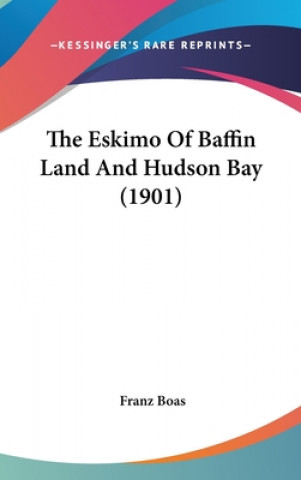 Książka The Eskimo Of Baffin Land And Hudson Bay (1901) Franz Boas