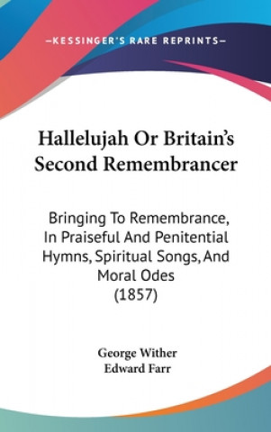 Kniha Hallelujah Or Britain's Second Remembrancer: Bringing To Remembrance, In Praiseful And Penitential Hymns, Spiritual Songs, And Moral Odes (1857) George Wither