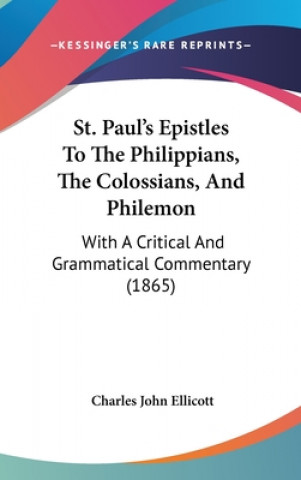 Kniha St. Paul's Epistles To The Philippians, The Colossians, And Philemon: With A Critical And Grammatical Commentary (1865) Charles John Ellicott