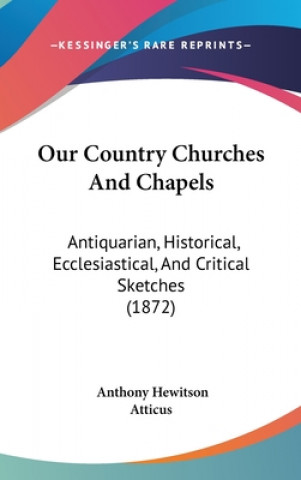 Carte Our Country Churches And Chapels: Antiquarian, Historical, Ecclesiastical, And Critical Sketches (1872) Anthony Hewitson