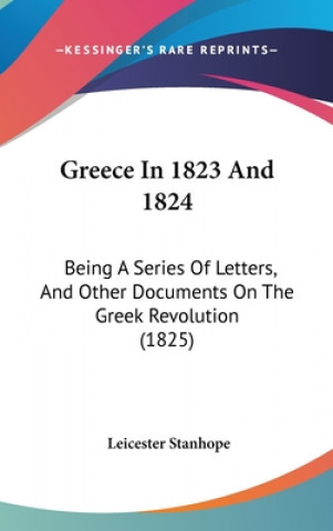 Książka Greece In 1823 And 1824: Being A Series Of Letters, And Other Documents On The Greek Revolution (1825) Leicester Stanhope