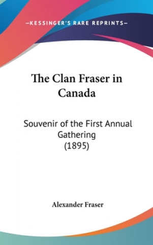 Kniha The Clan Fraser in Canada: Souvenir of the First Annual Gathering (1895) Alexander Mrs Fraser