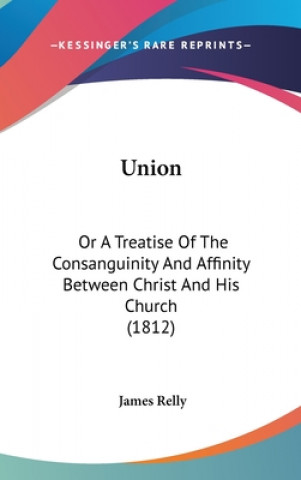 Buch Union: Or A Treatise Of The Consanguinity And Affinity Between Christ And His Church (1812) James Relly