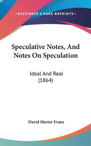 Buch Speculative Notes, And Notes On Speculation: Ideal And Real (1864) David Morier Evans