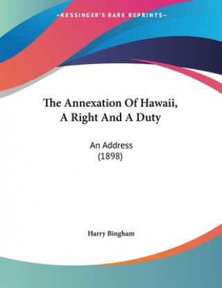 Kniha The Annexation Of Hawaii, A Right And A Duty: An Address (1898) Harry Bingham