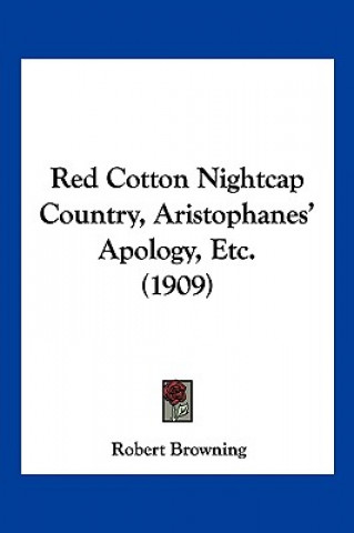 Könyv Red Cotton Nightcap Country, Aristophanes' Apology, Etc. (1909) Robert Browning