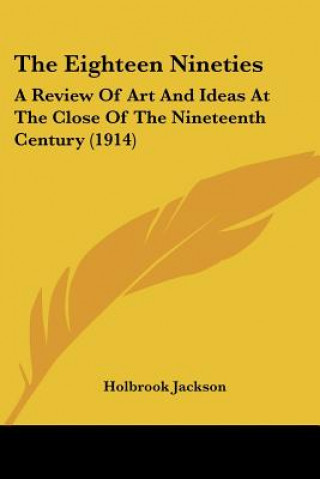 Książka The Eighteen Nineties: A Review Of Art And Ideas At The Close Of The Nineteenth Century (1914) Holbrook Jackson