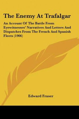 Kniha The Enemy At Trafalgar: An Account Of The Battle From Eyewitnesses' Narratives And Letters And Dispatches From The French And Spanish Fleets ( Edward Fraser