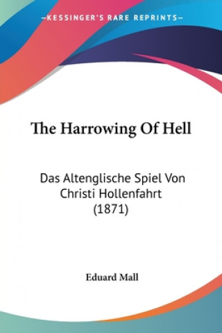 Kniha The Harrowing Of Hell: Das Altenglische Spiel Von Christi Hollenfahrt (1871) Eduard Mall