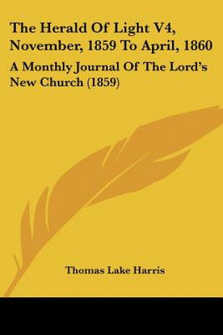 Buch The Herald Of Light V4, November, 1859 To April, 1860: A Monthly Journal Of The Lord's New Church (1859) Thomas Lake Harris