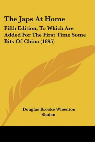 Kniha The Japs At Home: Fifth Edition, To Which Are Added For The First Time Some Bits Of China (1895) Douglas Brooke Wheelton Sladen