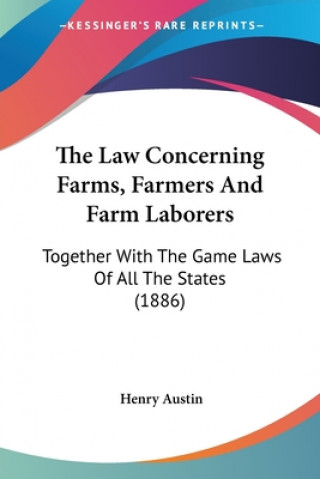 Книга The Law Concerning Farms, Farmers And Farm Laborers: Together With The Game Laws Of All The States (1886) Henry Austin