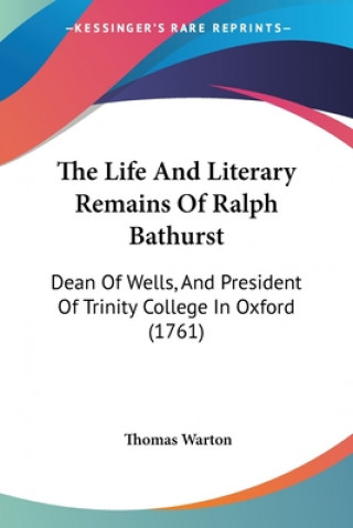 Kniha The Life And Literary Remains Of Ralph Bathurst: Dean Of Wells, And President Of Trinity College In Oxford (1761) Thomas Warton