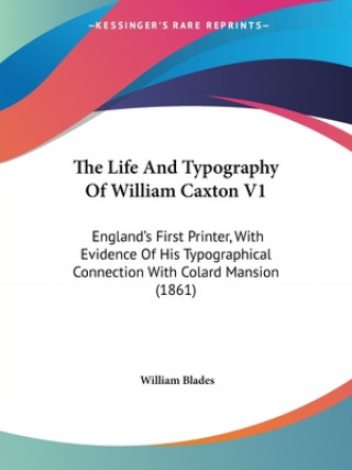 Knjiga The Life And Typography Of William Caxton V1: England's First Printer, With Evidence Of His Typographical Connection With Colard Mansion (1861) William Blades