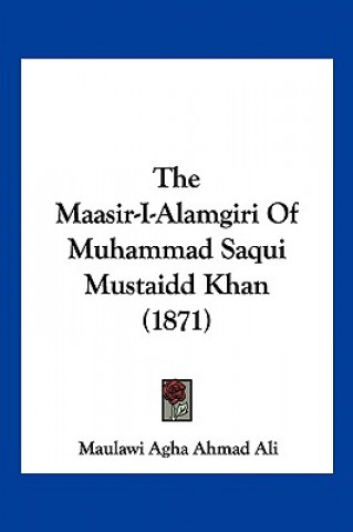 Kniha The Maasir-I-Alamgiri Of Muhammad Saqui Mustaidd Khan (1871) Maulawi Agha Ahmad Ali