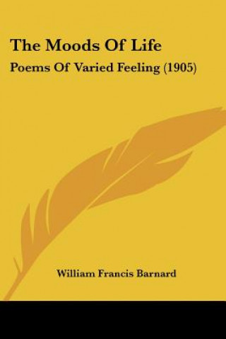 Kniha The Moods Of Life: Poems Of Varied Feeling (1905) William Francis Barnard