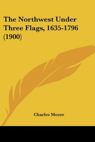 Knjiga The Northwest Under Three Flags, 1635-1796 (1900) Charles Moore