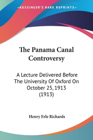 Knjiga The Panama Canal Controversy: A Lecture Delivered Before The University Of Oxford On October 25, 1913 (1913) Henry Erle Richards