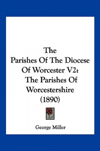 Kniha The Parishes Of The Diocese Of Worcester V2: The Parishes Of Worcestershire (1890) George Miller