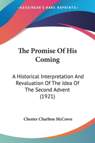 Carte The Promise Of His Coming: A Historical Interpretation And Revaluation Of The Idea Of The Second Advent (1921) Chester Charlton McCown