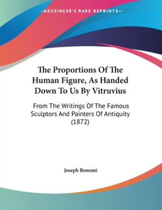 Kniha The Proportions Of The Human Figure, As Handed Down To Us By Vitruvius: From The Writings Of The Famous Sculptors And Painters Of Antiquity (1872) Joseph Bonomi