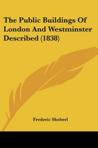 Kniha The Public Buildings Of London And Westminster Described (1838) Frederic Shoberl