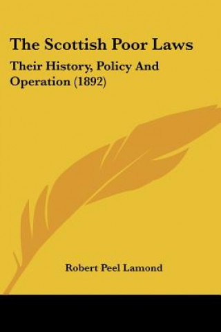 Kniha The Scottish Poor Laws: Their History, Policy And Operation (1892) Robert Peel Lamond