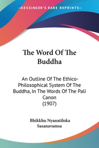 Kniha The Word Of The Buddha: An Outline Of The Ethico-Philosophical System Of The Buddha, In The Words Of The Pali Canon (1907) Bhikkhu Nyanatiloka
