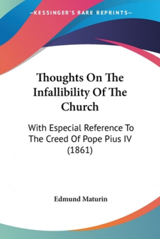 Kniha Thoughts On The Infallibility Of The Church: With Especial Reference To The Creed Of Pope Pius IV (1861) Edmund Maturin