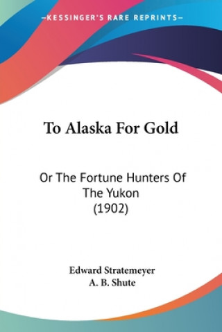 Książka To Alaska For Gold: Or The Fortune Hunters Of The Yukon (1902) Edward Stratemeyer