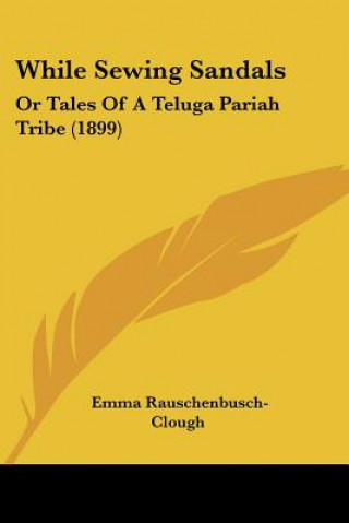 Kniha While Sewing Sandals: Or Tales Of A Teluga Pariah Tribe (1899) Emma Rauschenbusch-Clough