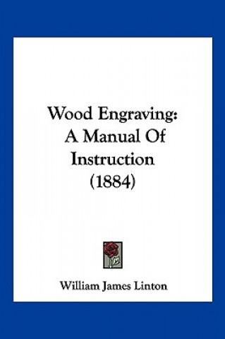Kniha Wood Engraving: A Manual Of Instruction (1884) William James Linton