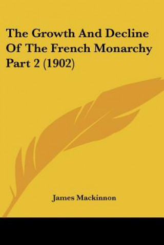 Książka The Growth And Decline Of The French Monarchy Part 2 (1902) James MacKinnon